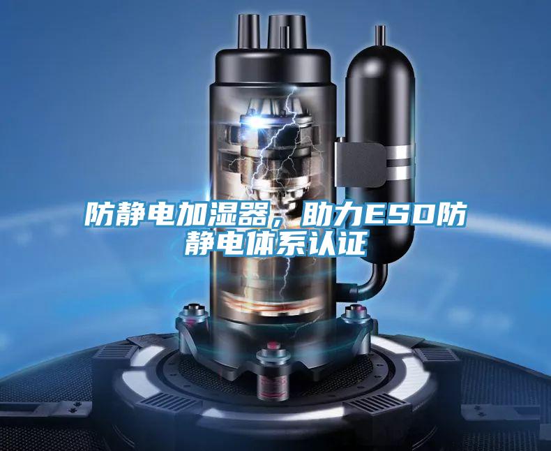 防靜電加濕器，助力ESD防靜電體系認證