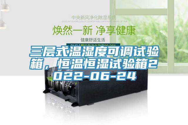 三層式溫濕度可調試驗箱，恒溫恒濕試驗箱2022-06-24