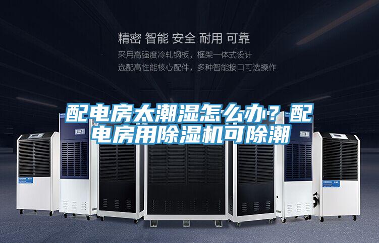 配電房太潮濕怎么辦？配電房用除濕機可除潮
