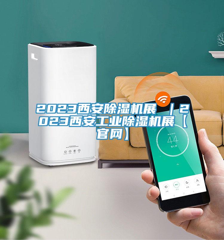 2023西安除濕機展 ｜2023西安工業(yè)除濕機展【官網(wǎng)】