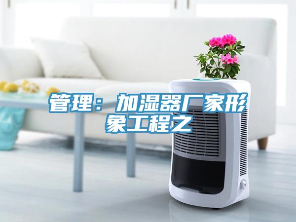 管理：加濕器廠(chǎng)家形象工程之