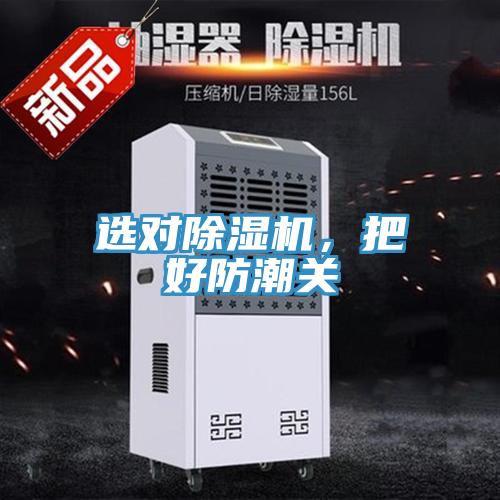 選對除濕機，把好防潮關(guān)