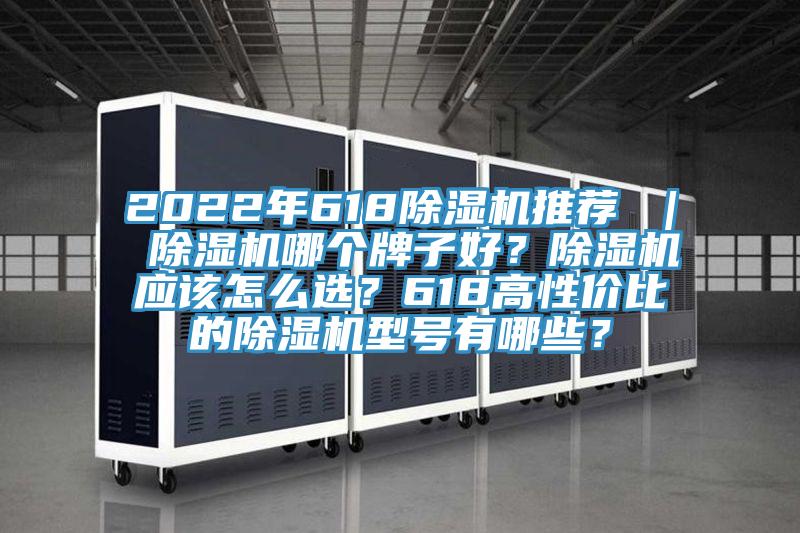 2022年618除濕機推薦 ｜ 除濕機哪個(gè)牌子好？除濕機應該怎么選？618高性?xún)r(jià)比的除濕機型號有哪些？