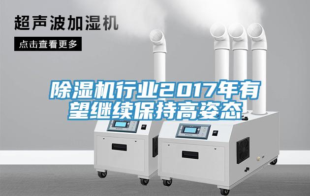 除濕機行業(yè)2017年有望繼續保持高姿態(tài)