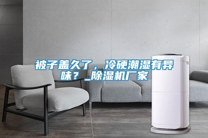 被子蓋久了，冷硬潮濕有異味？_除濕機廠(chǎng)家