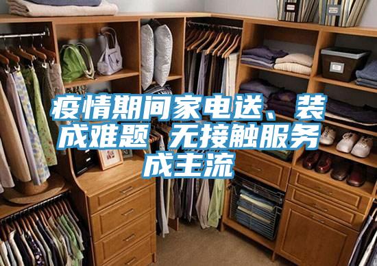 疫情期間家電送、裝成難題 無(wú)接觸服務(wù)成主流