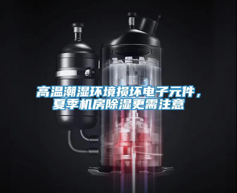 高溫潮濕環(huán)境損壞電子元件，夏季機房除濕更需注意