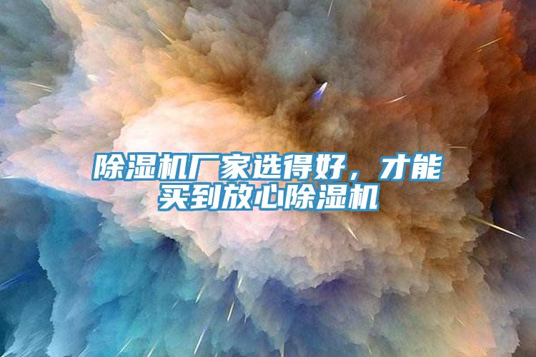 除濕機廠(chǎng)家選得好，才能買(mǎi)到放心除濕機