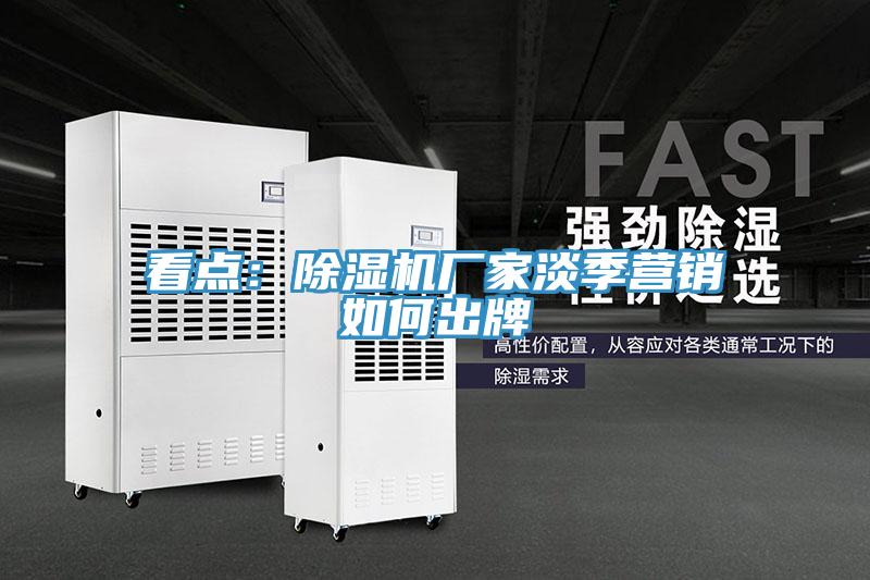 看點(diǎn)：除濕機廠(chǎng)家淡季營(yíng)銷(xiāo)如何出牌