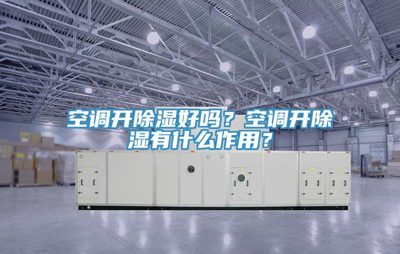空調開(kāi)除濕好嗎？空調開(kāi)除濕有什么作用？