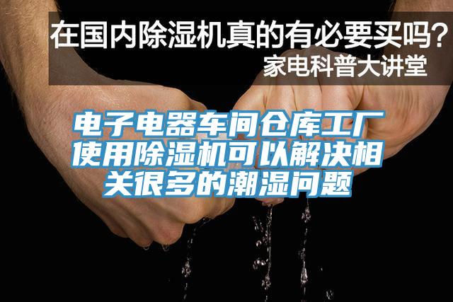 電子電器車(chē)間倉庫工廠(chǎng)使用除濕機可以解決相關(guān)很多的潮濕問(wèn)題