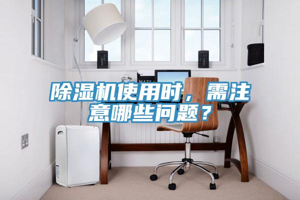 除濕機使用時(shí)，需注意哪些問(wèn)題？