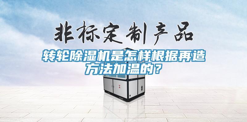 轉輪除濕機是怎樣根據再造方法加溫的？