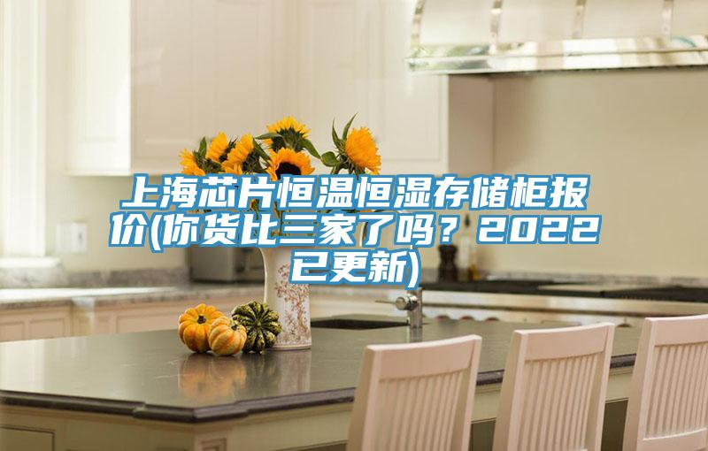 上海芯片恒溫恒濕存儲柜報價(jià)(你貨比三家了嗎？2022已更新)