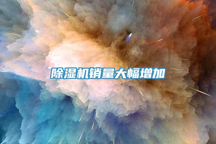 除濕機銷(xiāo)量大幅增加
