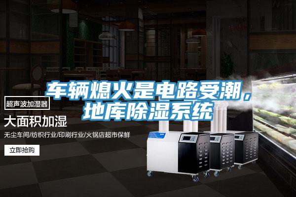 車(chē)輛熄火是電路受潮，地庫除濕系統
