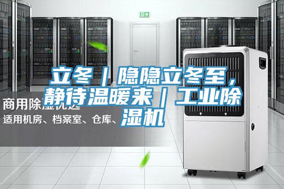 立冬｜隱隱立冬至，靜待溫暖來(lái)｜工業(yè)除濕機