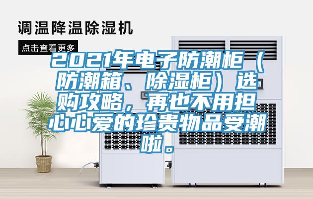 2021年電子防潮柜（防潮箱、除濕柜）選購攻略，再也不用擔心心愛(ài)的珍貴物品受潮啦。