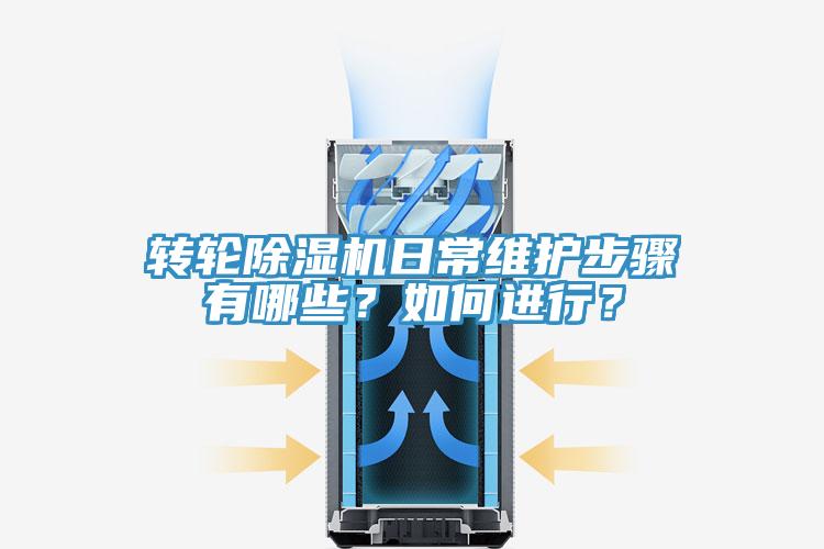 轉輪除濕機日常維護步驟有哪些？如何進(jìn)行？