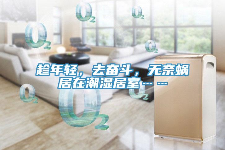 趁年輕，去奮斗，無(wú)奈蝸居在潮濕居室……