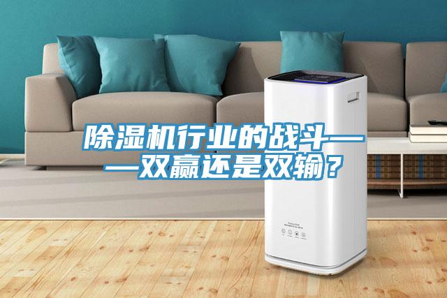 除濕機行業(yè)的戰斗——雙贏(yíng)還是雙輸？
