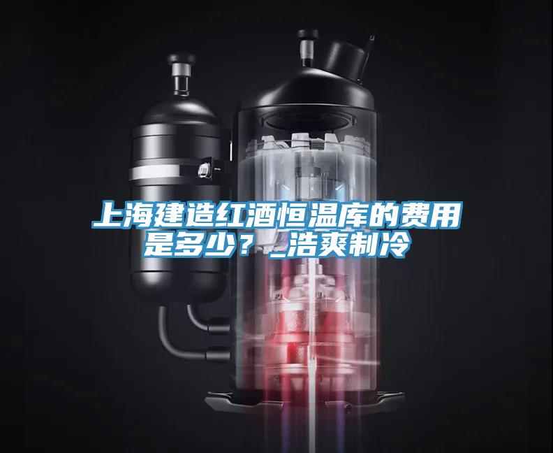 上海建造紅酒恒溫庫的費用是多少？_浩爽制冷