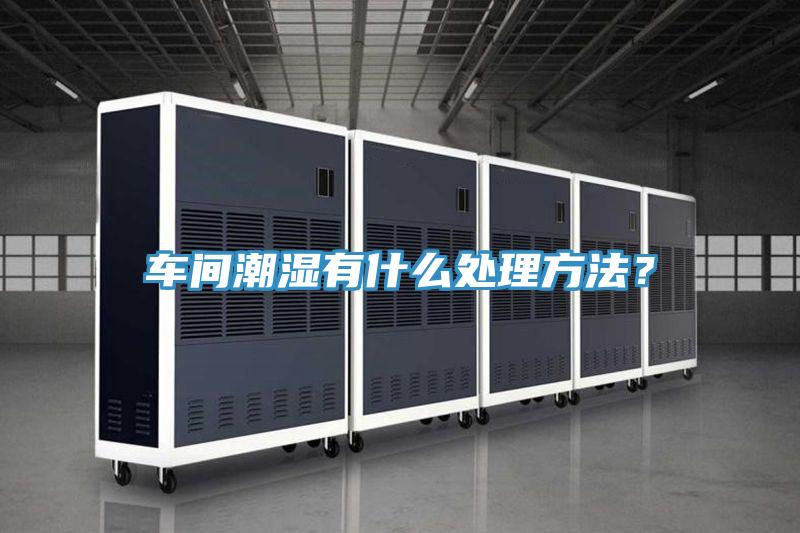 車(chē)間潮濕有什么處理方法？
