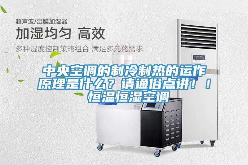 中央空調的制冷制熱的運作原理是什么？請通俗點(diǎn)講??！ 恒溫恒濕空調