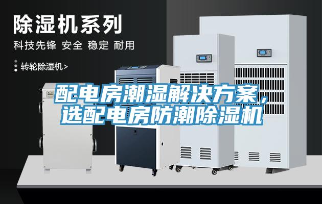 配電房潮濕解決方案，選配電房防潮除濕機