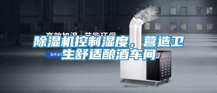 除濕機控制濕度，營(yíng)造衛生舒適釀酒車(chē)間