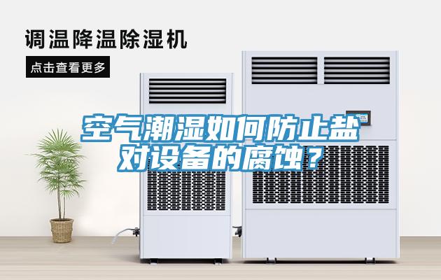 空氣潮濕如何防止鹽對設備的腐蝕？
