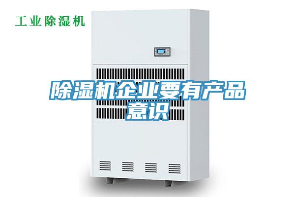 除濕機企業(yè)要有產(chǎn)品意識