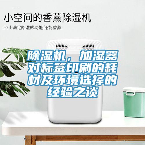 除濕機，加濕器對標簽印刷的耗材及環(huán)境選擇的經(jīng)驗之談