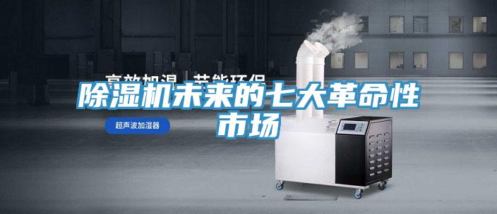 除濕機未來(lái)的七大革命性市場(chǎng)