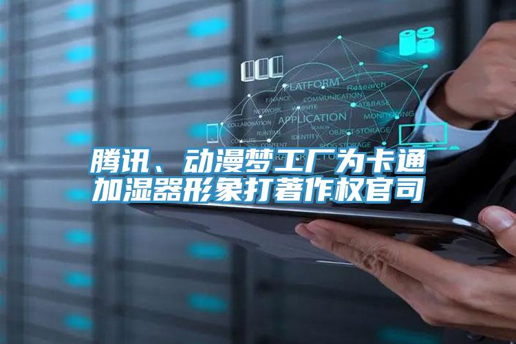 騰訊、動(dòng)漫夢(mèng)工廠(chǎng)為卡通加濕器形象打著(zhù)作權官司