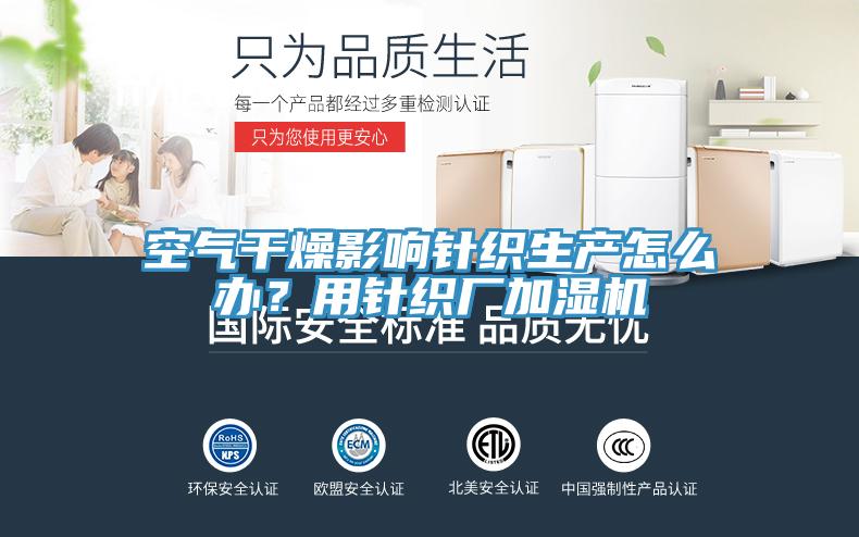 空氣干燥影響針織生產(chǎn)怎么辦？用針織廠(chǎng)加濕機