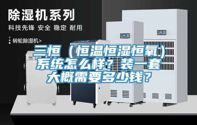 三恒（恒溫恒濕恒氧）系統怎么樣？裝一套大概需要多少錢(qián)？