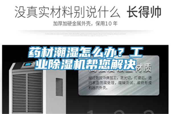 藥材潮濕怎么辦？工業(yè)除濕機幫您解決
