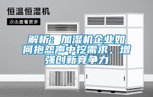 解析：加濕機企業(yè)如何抱怨聲中挖需求，增強創(chuàng  )新競爭力