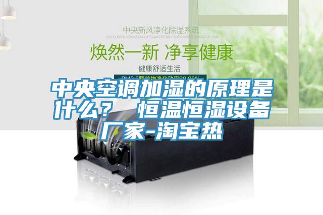 中央空調加濕的原理是什么？ 恒溫恒濕設備廠(chǎng)家-淘寶熱