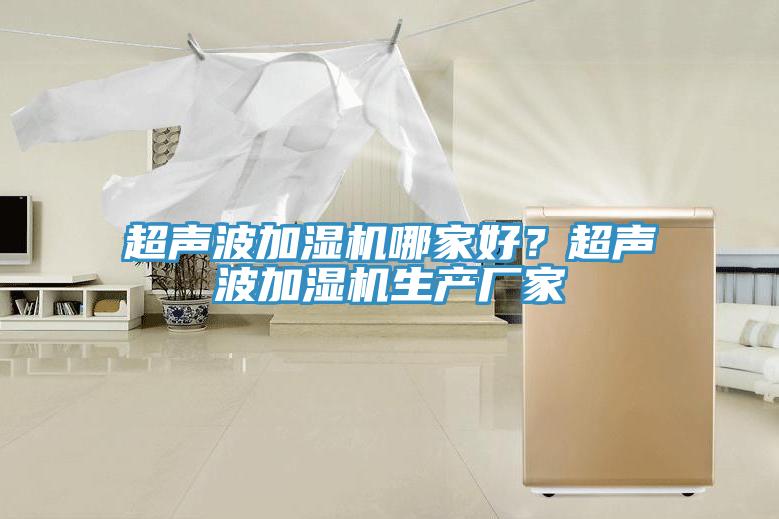 超聲波加濕機哪家好？超聲波加濕機生產(chǎn)廠(chǎng)家