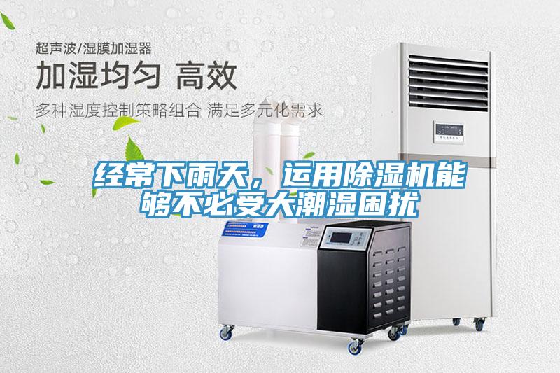 經(jīng)常下雨天，運用除濕機能夠不必受大潮濕困擾