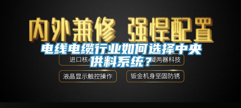 電線(xiàn)電纜行業(yè)如何選擇中央供料系統？