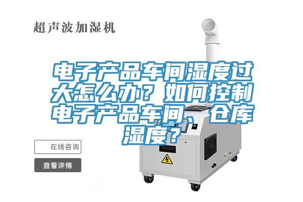 電子產(chǎn)品車(chē)間濕度過(guò)大怎么辦？如何控制電子產(chǎn)品車(chē)間、倉庫濕度？