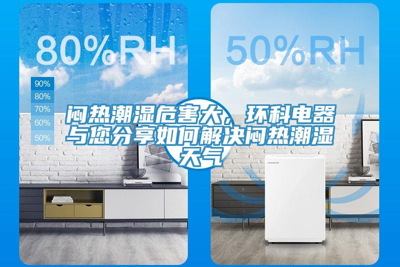 悶熱潮濕危害大，環(huán)科電器與您分享如何解決悶熱潮濕天氣