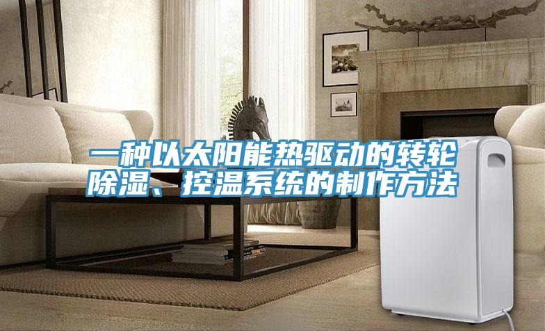 一種以太陽(yáng)能熱驅動(dòng)的轉輪除濕、控溫系統的制作方法