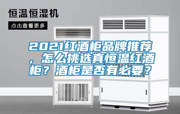 2021紅酒柜品牌推薦，怎么挑選真恒溫紅酒柜？酒柜是否有必要？