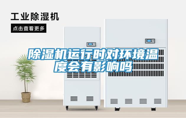 除濕機運行時(shí)對環(huán)境溫度會(huì )有影響嗎