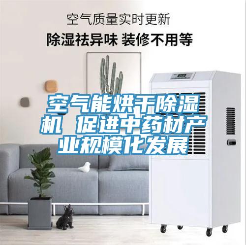 空氣能烘干除濕機 促進(jìn)中藥材產(chǎn)業(yè)規?；l(fā)展