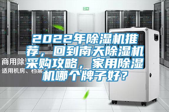 2022年除濕機推薦，回到南天除濕機采購攻略，家用除濕機哪個(gè)牌子好？